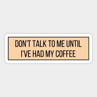 Don't talk to me until I've had my coffee - Coffee Quotes Sticker